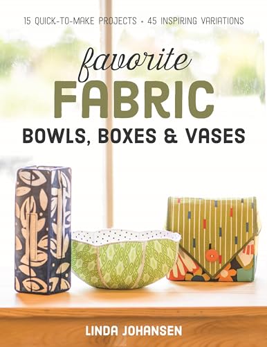Favorite Fabric Bowls, Boxes & Vases - Print-On-Demand Edition: 15 Quick-To-Make Projects - 45 Inspiring Variations von C&T Publishing