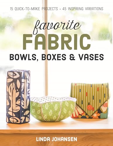 Favorite Fabric Bowls, Boxes & Vases - Print-On-Demand Edition: 15 Quick-To-Make Projects - 45 Inspiring Variations