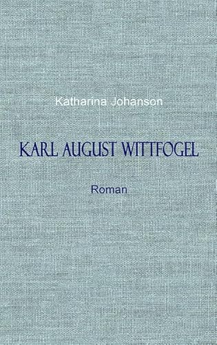 KARL AUGUST WITTFOGEL: Ein Leben in Deutschland - Roman