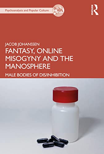 Fantasy, Online Misogyny and the Manosphere: Male Bodies of Dis/Inhibition (The Psychoanalysis and Popular Culture) von Routledge