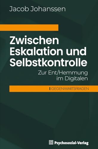 Zwischen Eskalation und Selbstkontrolle: Zur Ent/Hemmung im Digitalen (Gegenwartsfragen) von Psychosozial Verlag GbR