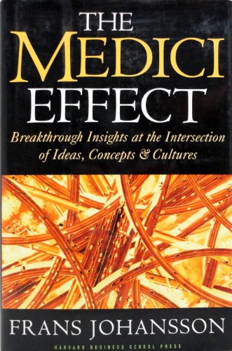 The Medici Effect: Breakthrough Insights at the Intersection of Ideas, Concepts, and Cultures