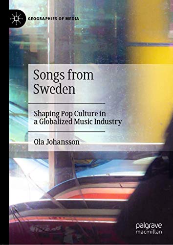 Songs from Sweden: Shaping Pop Culture in a Globalized Music Industry (Geographies of Media)