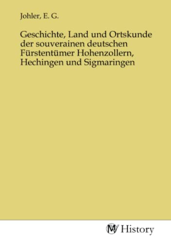 Geschichte, Land und Ortskunde der souverainen deutschen Fürstentümer Hohenzollern, Hechingen und Sigmaringen Geschichte, Land und Ortskunde der souverainen deutschen Fürstentümer Hohenzollern, Hechingen und Sigmaringen