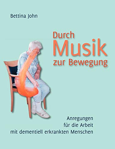 Durch Musik zur Bewegung: Anregungen für die Arbeit mit dementiell erkrankten Menschen Durch Musik zur Bewegung: Anregungen für die Arbeit mit dementiell erkrankten Menschen