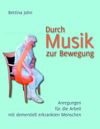 Durch Musik zur Bewegung: Anregungen für die Arbeit mit dementiell erkrankten Menschen von Books on Demand GmbH