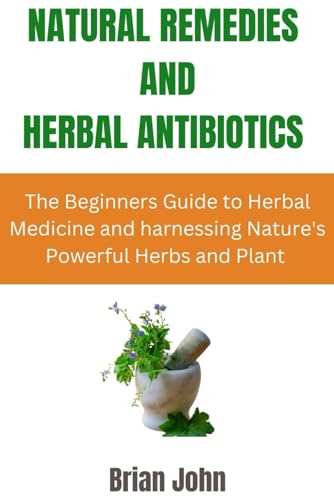 Natural Remedies and Herbal Antibiotics: The Beginners Guide to Herbal Medicine and harnessing Nature's Powerful Herbs and Plant von Independently published