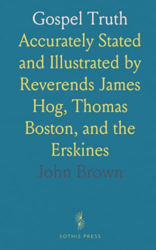 Gospel Truth: Accurately Stated and Illustrated by Reverends James Hog, Thomas Boston, and the Erskines von Sothis Press