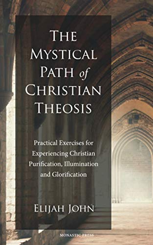The Mystical Path of Christian Theosis: Practical Exercises for Experiencing Christian Purification, Illumination and Glorification