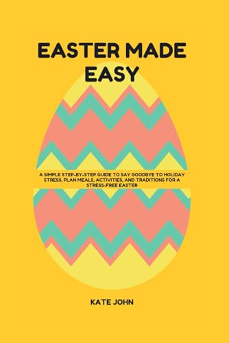 EASTER MADE EASY: A Simple Step-by-Step Guide to Say Goodbye to Holiday Stress, Plan Meals, Activities, and Traditions for a Stress-Free Easter von Independently published