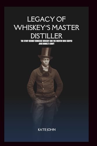 LEGACY OF WHISKEY’S MASTER DISTILLER: The Story Behind Tennessee Whiskey and the Mentor Who Shaped Jack Daniel’s Craft von Independently published