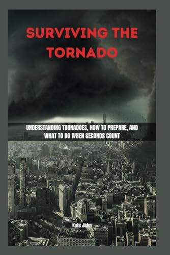 SURVIVING THE TORNADO: Understanding Tornadoes, How to Prepare, and What to Do When Seconds Count von Independently published