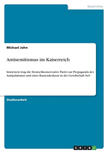 Antisemitismus im Kaiserreich: Inwieweit trug die Deutschkonservative Partei zur Propaganda des Antijudaismus und eines Rassendenkens in der Gesellschaft bei? von Books on Demand