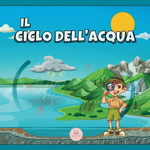 Il Ciclo dell'Acqua Spiegato ai Bambini: Scopri quali sono le sue fasi e in cosa consistono (Libri educativi per bambini)