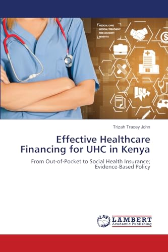 Effective Healthcare Financing for UHC in Kenya: From Out-of-Pocket to Social Health Insurance; Evidence-based Policy von LAP LAMBERT Academic Publishing