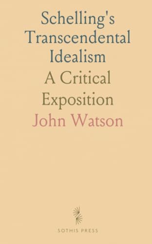 Schelling's Transcendental Idealism: A Critical Exposition von Sothis Press