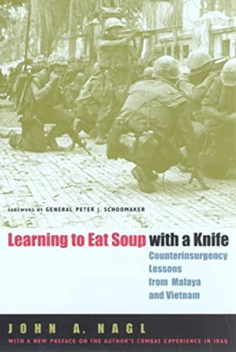 Learning to Eat Soup with a Knife: Counterinsurgency Lessons from Malaya and Vietnam: Counterinsurgency Lessons From Malaya And Vietnam. Foreword by Peter J. Shoomaker