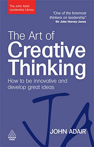 The Art of Creative Thinking: How to Be Innovative and Develop Great Ideas (John Adair Leadership Library)