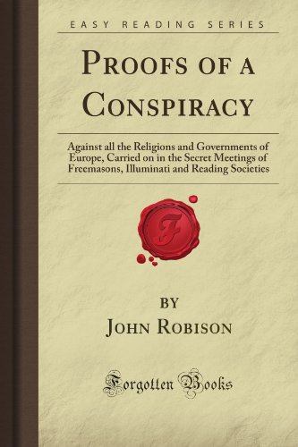 Proofs of a Conspiracy: Against all the Religions and Governments of Europe, Carried on in the Secret Meetings of Freemasons, Illuminati and Reading Societies (Forgotten Books)