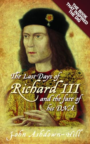 The Last Days of Richard III and the Fate of his DNA: The Book that Inspired the Dig The Last Days of Richard III and the Fate of his DNA: The Book that Inspired the Dig