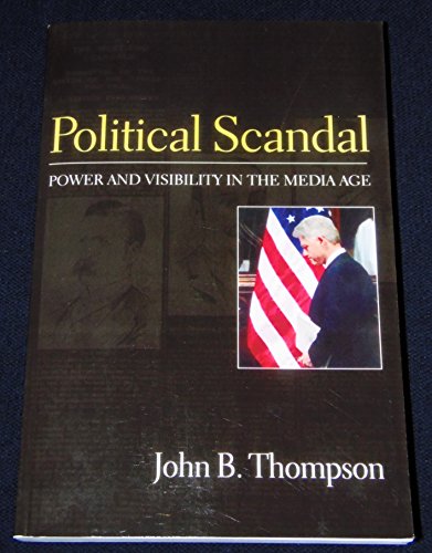 Political Scandal: Power and Visibility in the Media Age: Power and Visability in the Media Age Political Scandal: Power and Visibility in the Media Age: Power and Visability in the Media Age