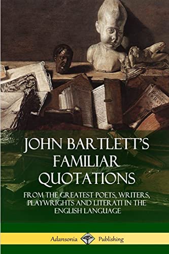 John Bartlett’s Familiar Quotations: From the Greatest Poets, Writers, Playwrights and Literati in the English Language von Lulu