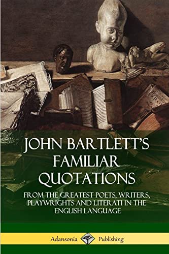 John Bartlett’s Familiar Quotations: From the Greatest Poets, Writers, Playwrights and Literati in the English Language von Lulu.com