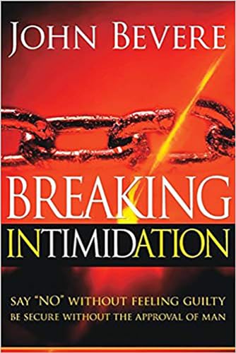 Breaking Intimidation: Say "No" Without Feeling Guilty. Be Secure Without the Approval of Man