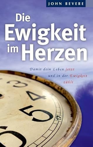 Die Ewigkeit im Herzen: Damit dein Leben jetzt und in der Ewigkeit zählt Die Ewigkeit im Herzen: Damit dein Leben jetzt und in der Ewigkeit zählt