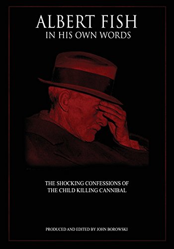 Albert Fish In His Own Words: The Shocking Confessions of the Child Killing Cannibal