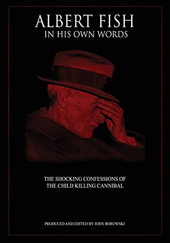 Albert Fish In His Own Words: The Shocking Confessions of the Child Killing Cannibal Albert Fish In His Own Words: The Shocking Confessions of the Child Killing Cannibal