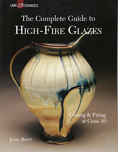 The Complete Guide to High-Fire Glazes: Glazing & Firing at Cone 10 (Lark Ceramics Books)