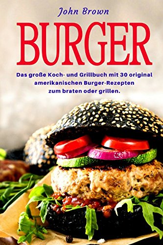 Burger: Das große Koch- und Grillbuch mit 30 original amerikanischen Burger-Rezepten zum braten oder grillen.