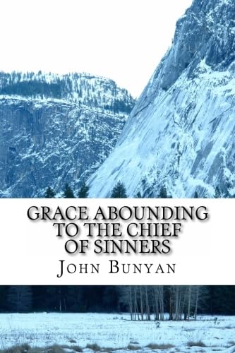 John Bunyan, Grace Abounding to the Chief of Sinners: A Brief Relation of the Exceeding Mercy of God in Christ to His Poor Servant John Bunyan, Grace Abounding to the Chief of Sinners: A Brief Relation of the Exceeding Mercy of God in Christ to His Poor Servant