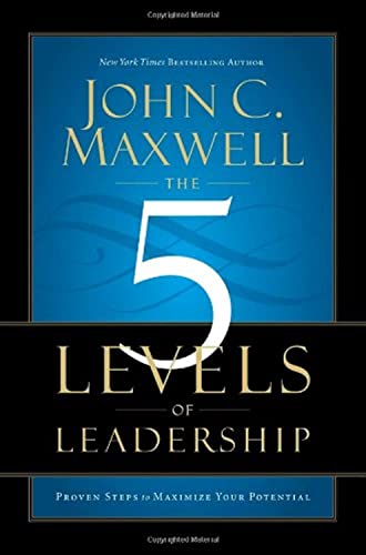 The 5 Levels of Leadership: Proven Steps to Maximize Your Potential The 5 Levels of Leadership: Proven Steps to Maximize Your Potential