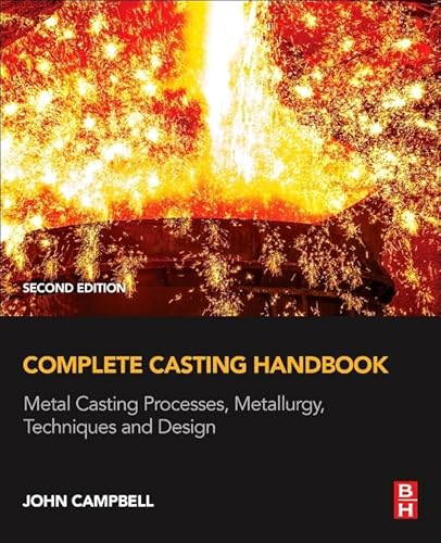 Complete Casting Handbook: Metal Casting Processes, Metallurgy, Techniques and Design Complete Casting Handbook: Metal Casting Processes, Metallurgy, Techniques and Design