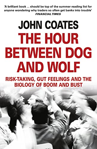 The Hour Between Dog and Wolf: Risk-Taking, Gut Feelings and the Biology of Boom and Bust. John Coates von Fourth Estate
