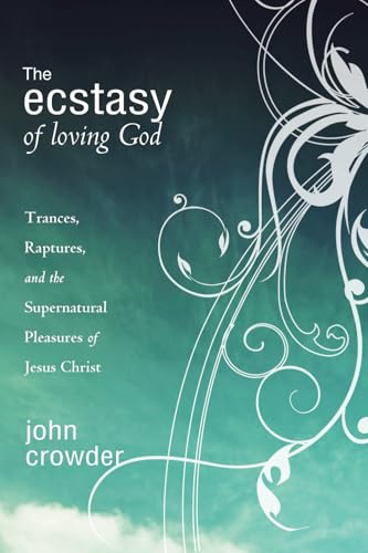 The Ecstasy of Loving God: Trances, Raptures, and the Supernatural Pleasures of Jesus Christ The Ecstasy of Loving God: Trances, Raptures, and the Supernatural Pleasures of Jesus Christ