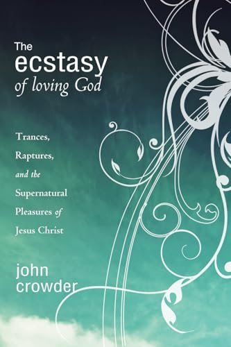 The Ecstasy of Loving God: Trances, Raptures, and the Supernatural Pleasures of Jesus Christ von Destiny Image