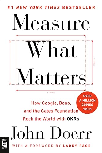 Measure What Matters: How Google, Bono, and the Gates Foundation Rock the World with OKRs Measure What Matters: How Google, Bono, and the Gates Foundation Rock the World with OKRs