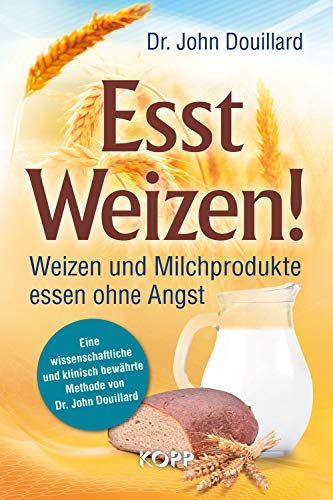 Esst Weizen!: Weizen und Milchprodukte essen ohne Angst