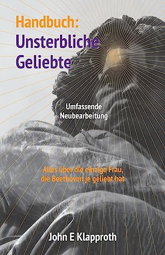 Handbuch: Unsterbliche Geliebte (Umfassende Neubearbeitung): Alles über die einzige Frau, die Beethoven je geliebt hat