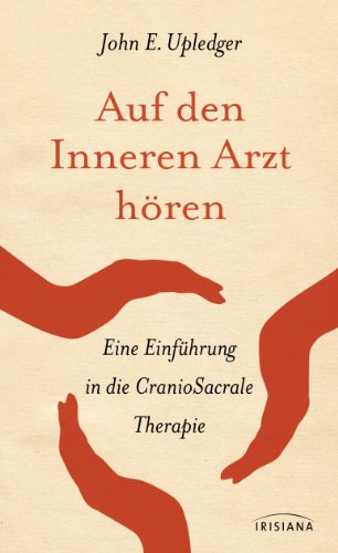 Auf den Inneren Arzt hören: Eine Einführung in die CranioSacrale Therapie von Irisiana