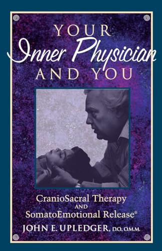 Your Inner Physician and You: CranoioSacral Therapy and SomatoEmotional Release Your Inner Physician and You: CranoioSacral Therapy and SomatoEmotional Release