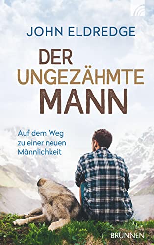 Der ungezähmte Mann: Auf dem Weg zu einer neuen Männlichkeit von Brunnen-Verlag GmbH