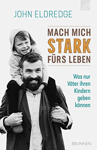 Mach mich stark fürs Leben: Was nur Väter ihren Kindern geben können von Brunnen-Verlag GmbH