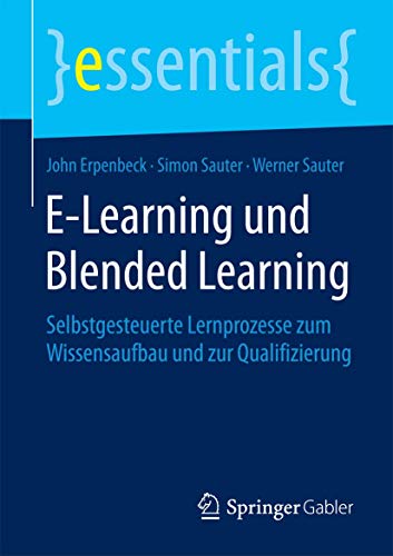 E-Learning und Blended Learning: Selbstgesteuerte Lernprozesse zum Wissensaufbau und zur Qualifizierung (essentials) von Springer