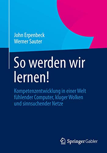 So werden wir lernen!: Kompetenzentwicklung in einer Welt fühlender Computer, kluger Wolken und sinnsuchender Netze So werden wir lernen!: Kompetenzentwicklung in einer Welt fühlender Computer, kluger Wolken und sinnsuchender Netze von Springer