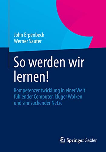 So werden wir lernen!: Kompetenzentwicklung in einer Welt fühlender Computer, kluger Wolken und sinnsuchender Netze