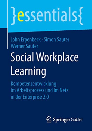 Social Workplace Learning: Kompetenzentwicklung im Arbeitsprozess und im Netz in der Enterprise 2.0 (essentials)